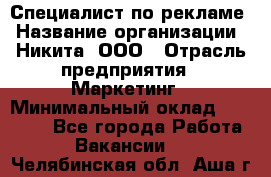 Специалист по рекламе › Название организации ­ Никита, ООО › Отрасль предприятия ­ Маркетинг › Минимальный оклад ­ 35 000 - Все города Работа » Вакансии   . Челябинская обл.,Аша г.